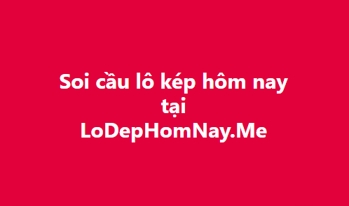 Lô kép hôm nay - Soi cầu bạch thủ lô kép miền bắc miễn phí